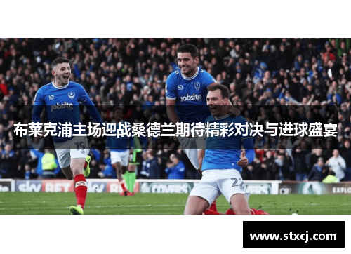 布莱克浦主场迎战桑德兰期待精彩对决与进球盛宴