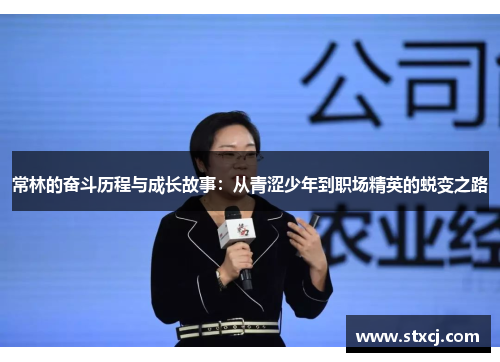 常林的奋斗历程与成长故事：从青涩少年到职场精英的蜕变之路