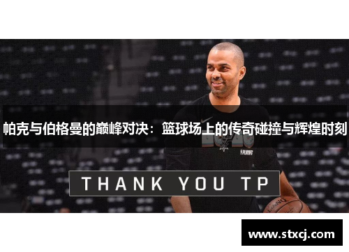 帕克与伯格曼的巅峰对决：篮球场上的传奇碰撞与辉煌时刻