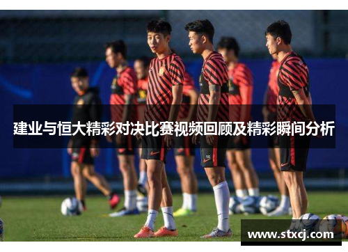 建业与恒大精彩对决比赛视频回顾及精彩瞬间分析