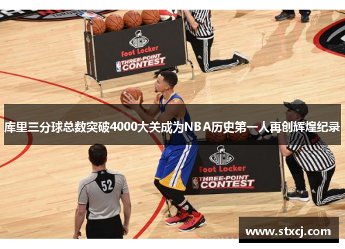 库里三分球总数突破4000大关成为NBA历史第一人再创辉煌纪录