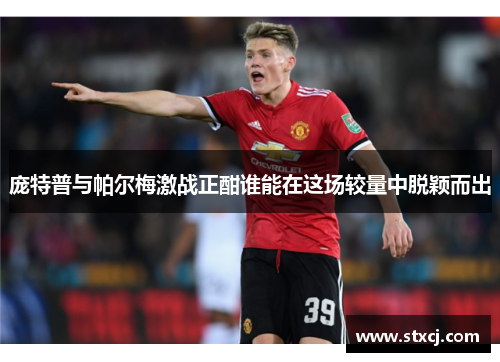 庞特普与帕尔梅激战正酣谁能在这场较量中脱颖而出