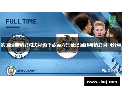 德国瑞典精彩对决视频下载第六集全场回顾与精彩瞬间分享