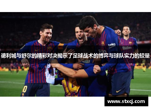 德利城与舒尔的精彩对决揭示了足球战术的博弈与球队实力的较量