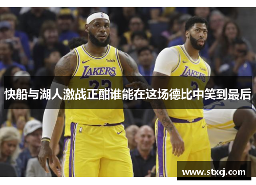 快船与湖人激战正酣谁能在这场德比中笑到最后