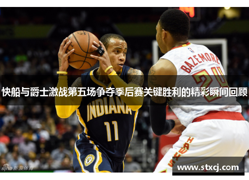 快船与爵士激战第五场争夺季后赛关键胜利的精彩瞬间回顾
