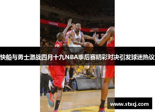 快船与勇士激战四月十九NBA季后赛精彩对决引发球迷热议