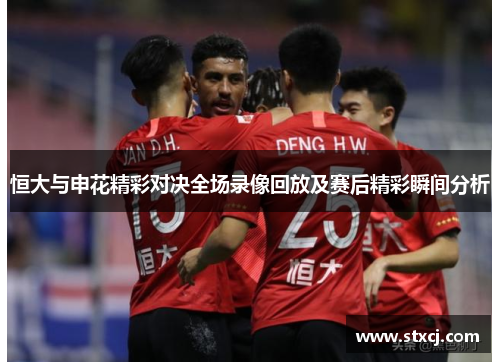 恒大与申花精彩对决全场录像回放及赛后精彩瞬间分析