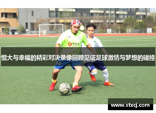 恒大与幸福的精彩对决录像回顾见证足球激情与梦想的碰撞