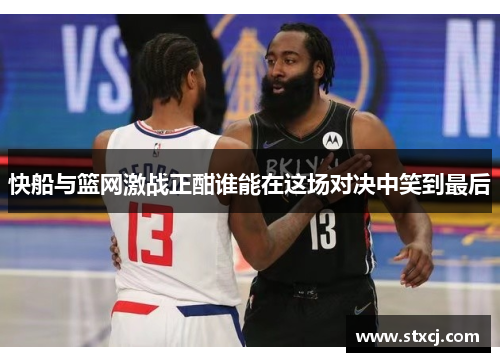 快船与篮网激战正酣谁能在这场对决中笑到最后