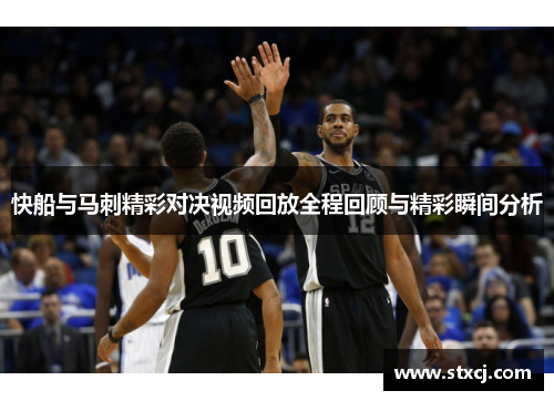 快船与马刺精彩对决视频回放全程回顾与精彩瞬间分析