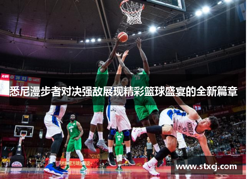 悉尼漫步者对决强敌展现精彩篮球盛宴的全新篇章