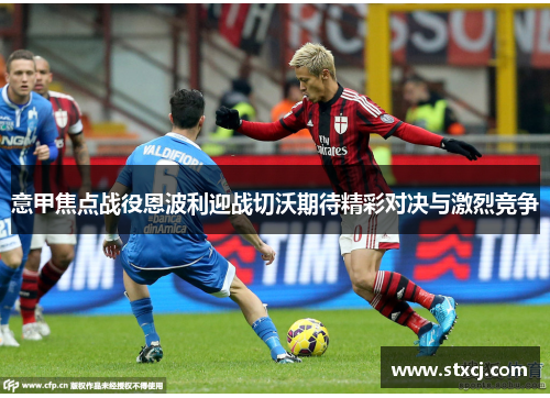 意甲焦点战役恩波利迎战切沃期待精彩对决与激烈竞争