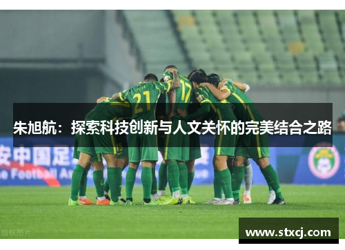 朱旭航：探索科技创新与人文关怀的完美结合之路