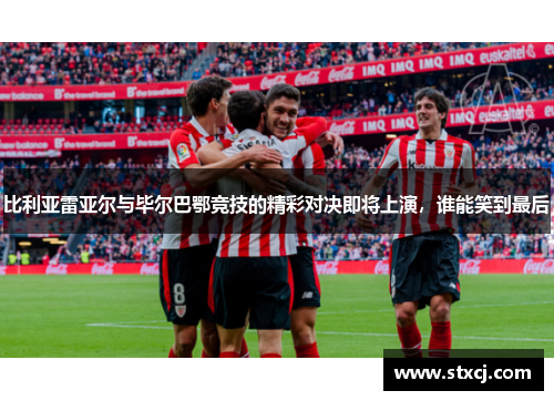比利亚雷亚尔与毕尔巴鄂竞技的精彩对决即将上演，谁能笑到最后