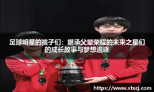 足球明星的孩子们：继承父辈荣耀的未来之星们的成长故事与梦想追逐